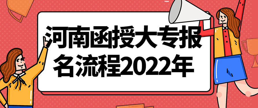 河南函授大专报名流程2022年